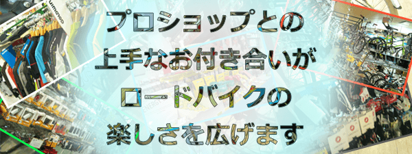 プロショップとの上手なお付き合いがロードバイクの楽しさを広げます